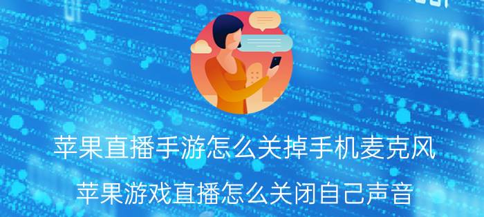 苹果直播手游怎么关掉手机麦克风 苹果游戏直播怎么关闭自己声音？